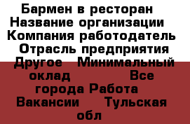 Бармен в ресторан › Название организации ­ Компания-работодатель › Отрасль предприятия ­ Другое › Минимальный оклад ­ 22 000 - Все города Работа » Вакансии   . Тульская обл.